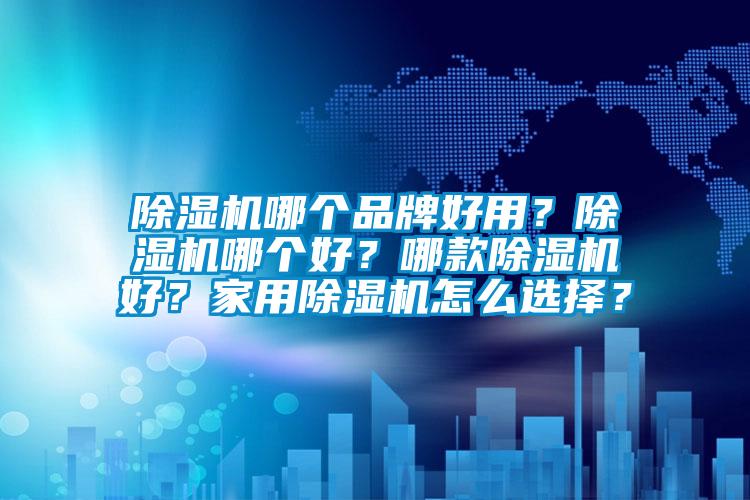 除濕機哪個品牌好用？除濕機哪個好？哪款除濕機好？家用除濕機怎么選擇？