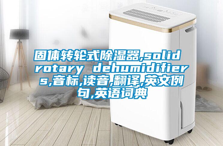 固體轉(zhuǎn)輪式除濕器,solid rotary dehumidifiers,音標(biāo),讀音,翻譯,英文例句,英語(yǔ)詞典