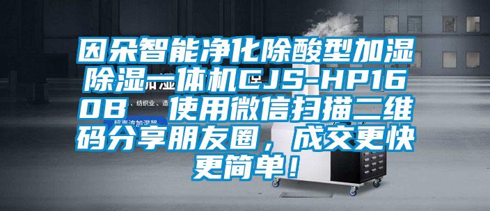 因朵智能凈化除酸型加濕除濕一體機CJS-HP160B  使用微信掃描二維碼分享朋友圈，成交更快更簡單！