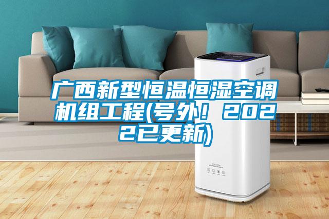 廣西新型恒溫恒濕空調(diào)機(jī)組工程(號(hào)外！2022已更新)