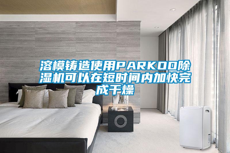 溶模鑄造使用PARKOO除濕機可以在短時間內(nèi)加快完成干燥