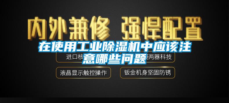 在使用工業(yè)除濕機中應該注意哪些問題