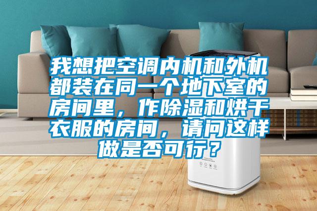 我想把空調(diào)內(nèi)機和外機都裝在同一個地下室的房間里，作除濕和烘干衣服的房間，請問這樣做是否可行？