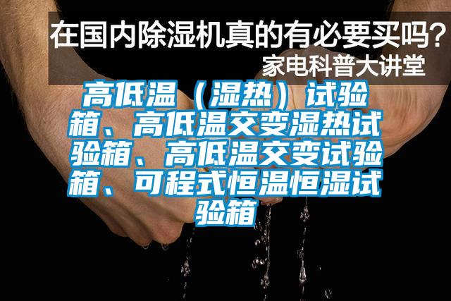 高低溫（濕熱）試驗箱、高低溫交變濕熱試驗箱、高低溫交變試驗箱、可程式恒溫恒濕試驗箱