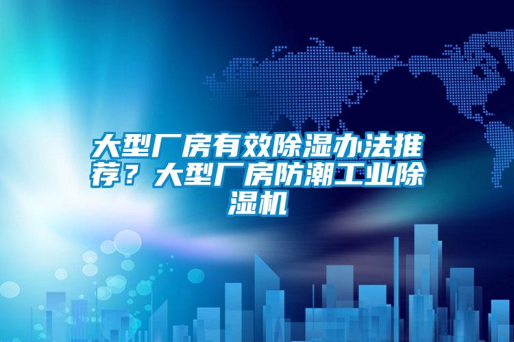 大型廠房有效除濕辦法推薦？大型廠房防潮工業(yè)除濕機(jī)