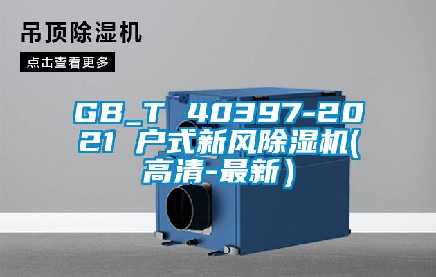 GB_T 40397-2021 戶(hù)式新風(fēng)除濕機(jī)(高清-最新）