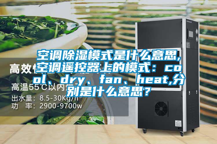 空調(diào)除濕模式是什么意思,空調(diào)遙控器上的模式：cool、dry、fan、heat,分別是什么意思？