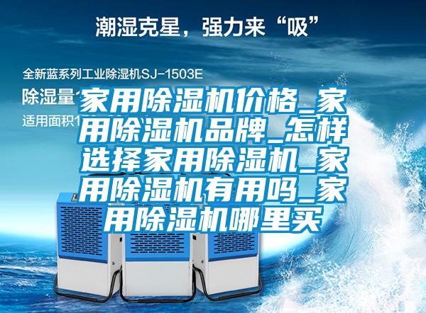 家用除濕機價格_家用除濕機品牌_怎樣選擇家用除濕機_家用除濕機有用嗎_家用除濕機哪里買