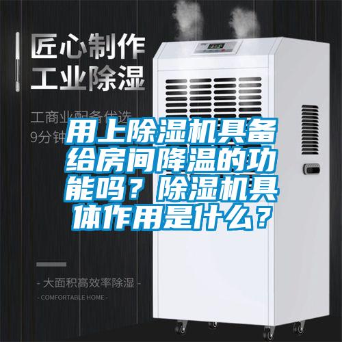 用上除濕機(jī)具備給房間降溫的功能嗎？除濕機(jī)具體作用是什么？