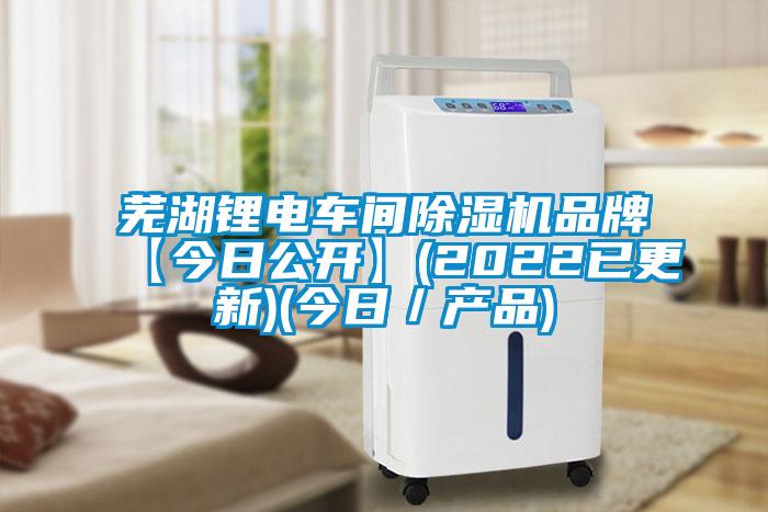 蕪湖鋰電車間除濕機品牌【今日公開】(2022已更新)(今日／產(chǎn)品)