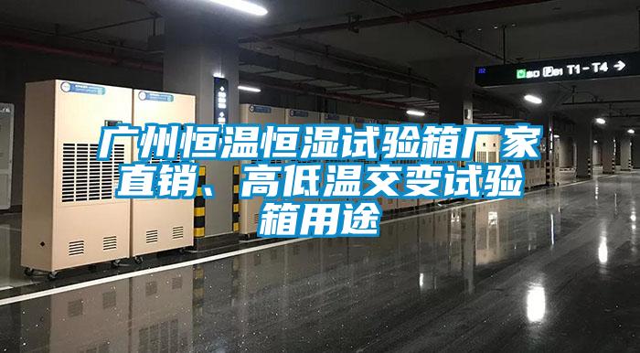 廣州恒溫恒濕試驗箱廠家直銷、高低溫交變試驗箱用途