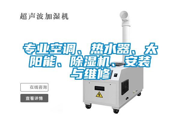 專業(yè)空調(diào)、熱水器、太陽能、除濕機(jī)、安裝與維修