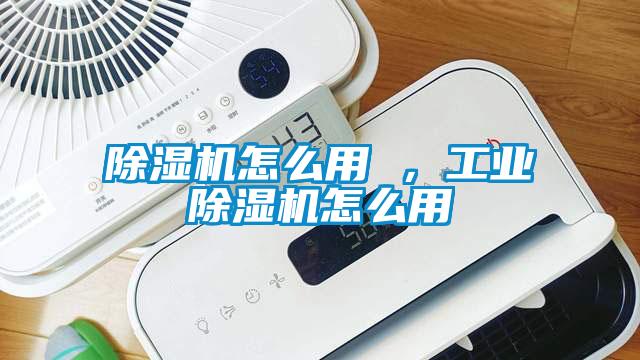 除濕機怎么用 ，工業(yè)除濕機怎么用