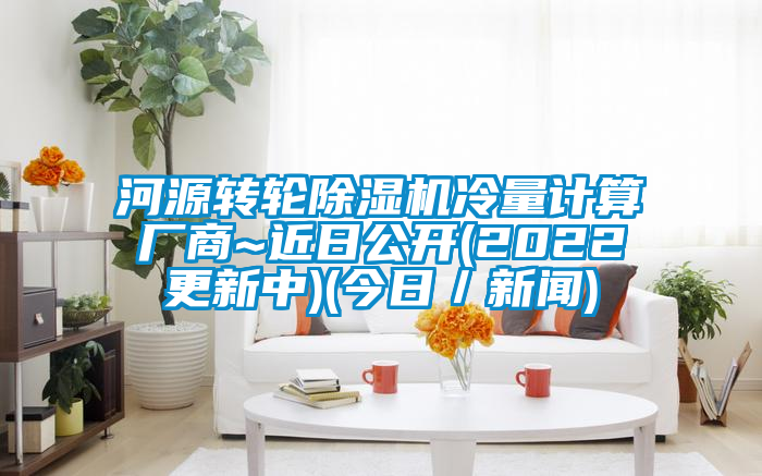 河源轉(zhuǎn)輪除濕機冷量計算廠商~近日公開(2022更新中)(今日／新聞)