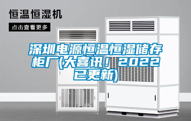 深圳電源恒溫恒濕儲(chǔ)存柜廠(大喜訊！2022已更新)