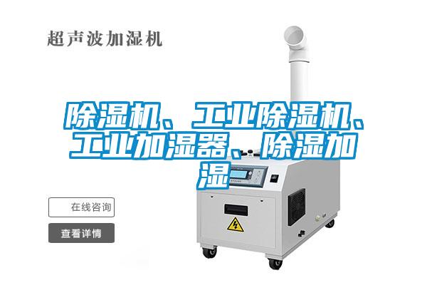 除濕機(jī)、工業(yè)除濕機(jī)、工業(yè)加濕器、除濕加濕