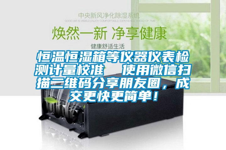 恒溫恒濕箱等儀器儀表檢測計量校準(zhǔn)  使用微信掃描二維碼分享朋友圈，成交更快更簡單！