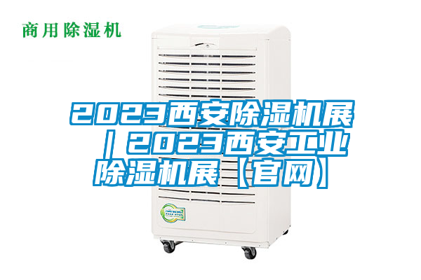 2023西安除濕機展 ｜2023西安工業(yè)除濕機展【官網(wǎng)】