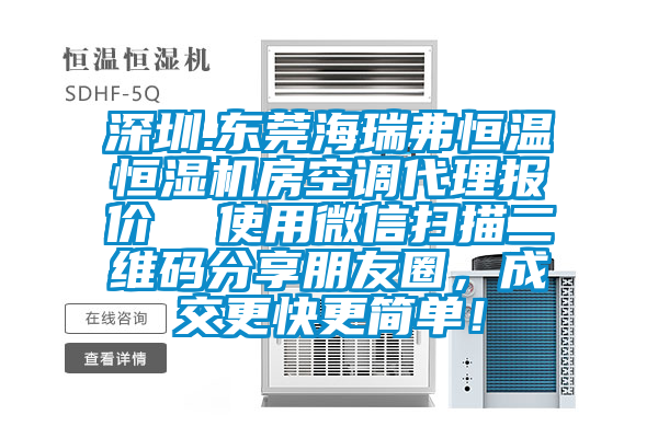 深圳.東莞海瑞弗恒溫恒濕機(jī)房空調(diào)代理報價  使用微信掃描二維碼分享朋友圈，成交更快更簡單！