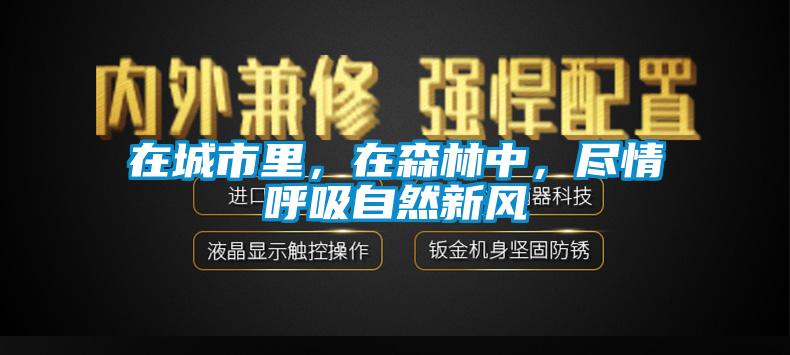 在城市里，在森林中，盡情呼吸自然新風