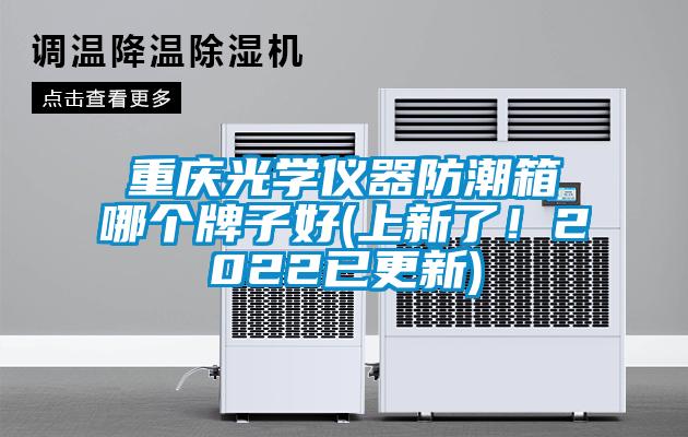 重慶光學(xué)儀器防潮箱哪個(gè)牌子好(上新了！2022已更新)