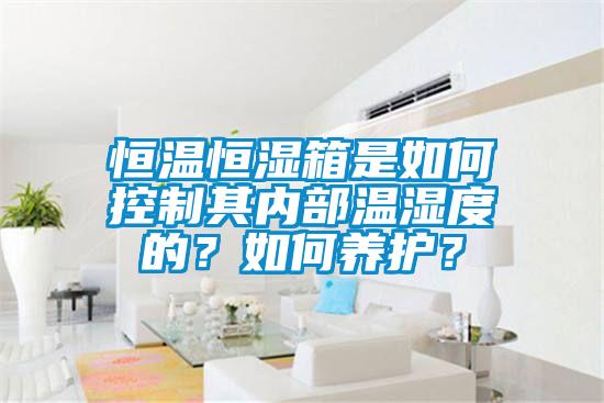 恒溫恒濕箱是如何控制其內(nèi)部溫濕度的？如何養(yǎng)護(hù)？