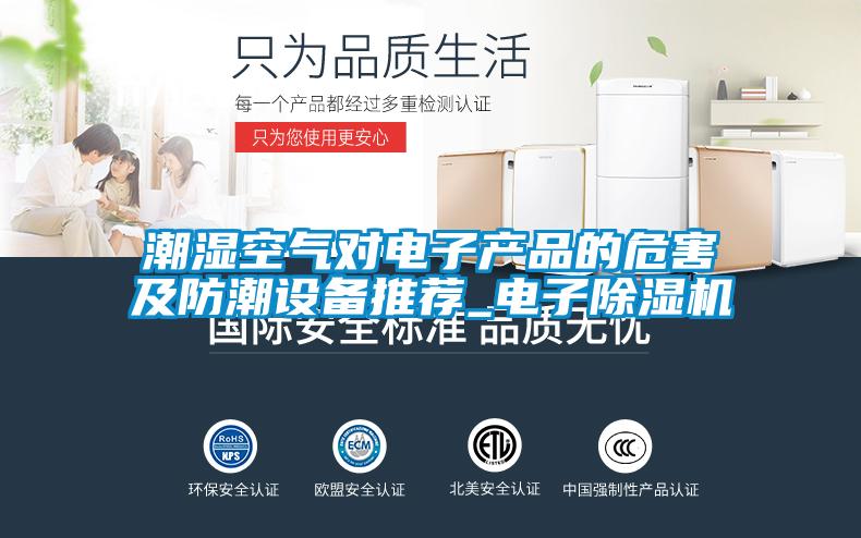 潮濕空氣對電子產(chǎn)品的危害及防潮設備推薦_電子除濕機