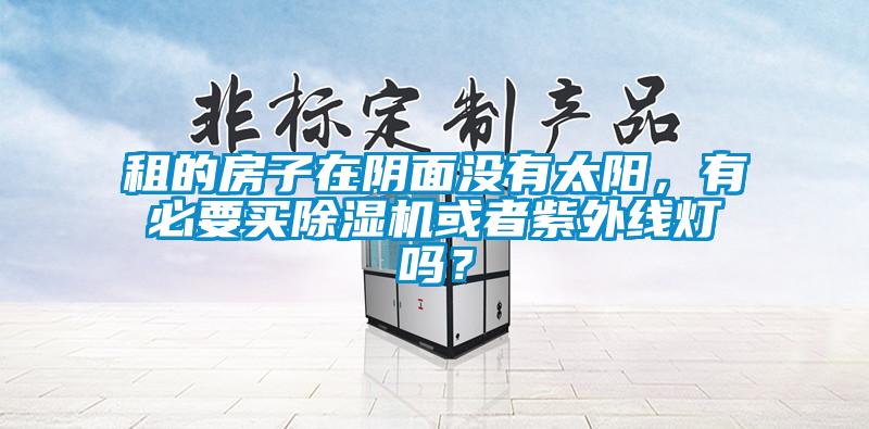 租的房子在陰面沒有太陽，有必要買除濕機或者紫外線燈嗎？