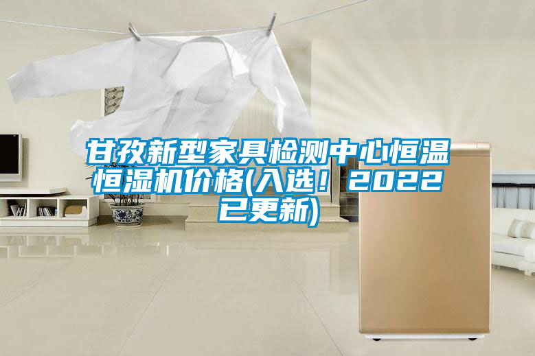 甘孜新型家具檢測中心恒溫恒濕機價格(入選！2022已更新)