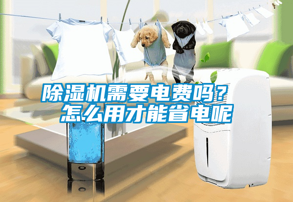 除濕機(jī)需要電費(fèi)嗎？ 怎么用才能省電呢