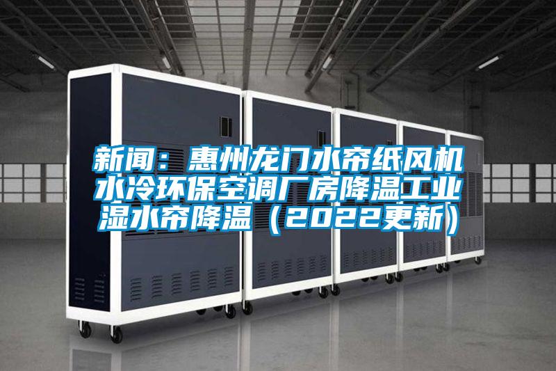 新聞：惠州龍門水簾紙風(fēng)機(jī)水冷環(huán)?？照{(diào)廠房降溫工業(yè)濕水簾降溫（2022更新）