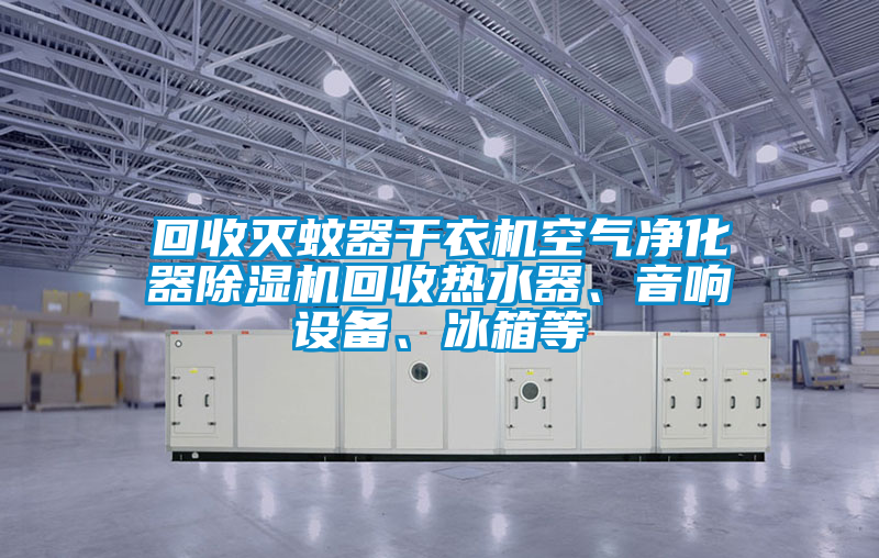 回收滅蚊器干衣機空氣凈化器除濕機回收熱水器、音響設(shè)備、冰箱等