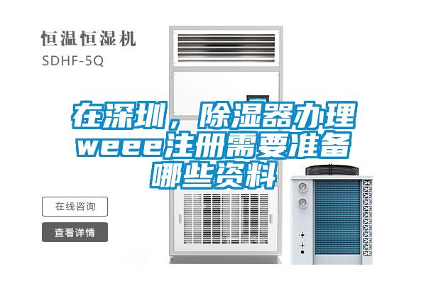 在深圳，除濕器辦理weee注冊(cè)需要準(zhǔn)備哪些資料