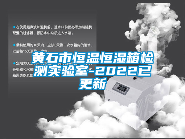 黃石市恒溫恒濕箱檢測實(shí)驗(yàn)室-2022已更新