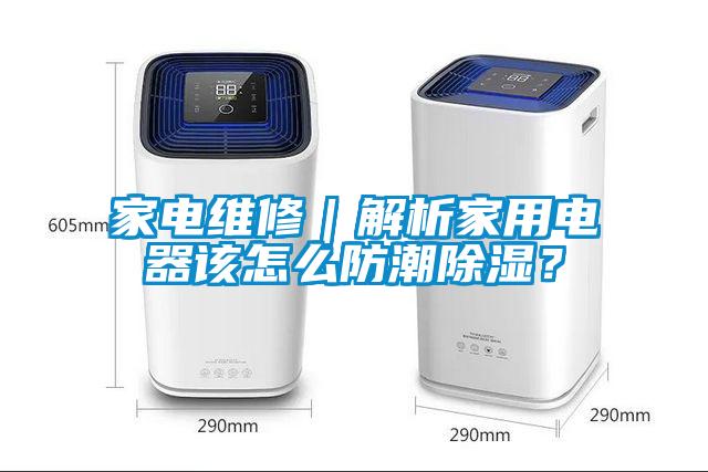 家電維修｜解析家用電器該怎么防潮除濕？