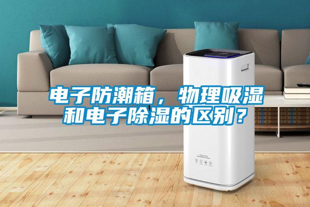 電子防潮箱，物理吸濕和電子除濕的區(qū)別？