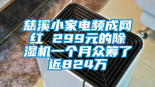 慈溪小家電頻成網(wǎng)紅 299元的除濕機一個月眾籌了近824萬