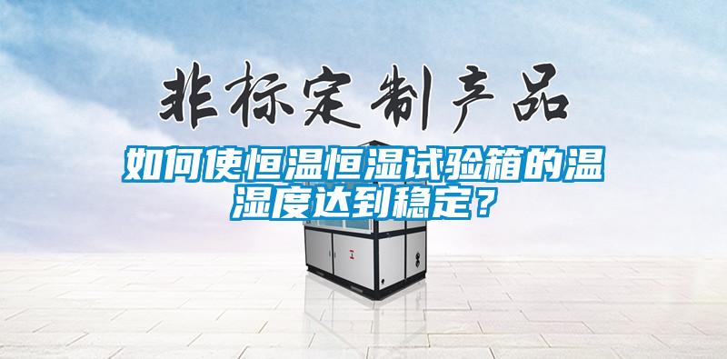 如何使恒溫恒濕試驗箱的溫濕度達到穩(wěn)定？