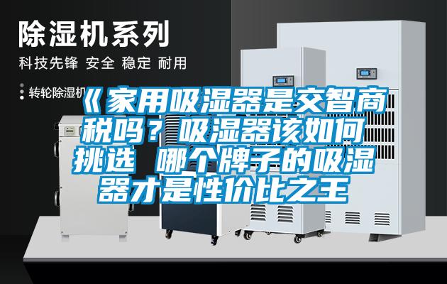 《家用吸濕器是交智商稅嗎？吸濕器該如何挑選 哪個牌子的吸濕器才是性價比之王