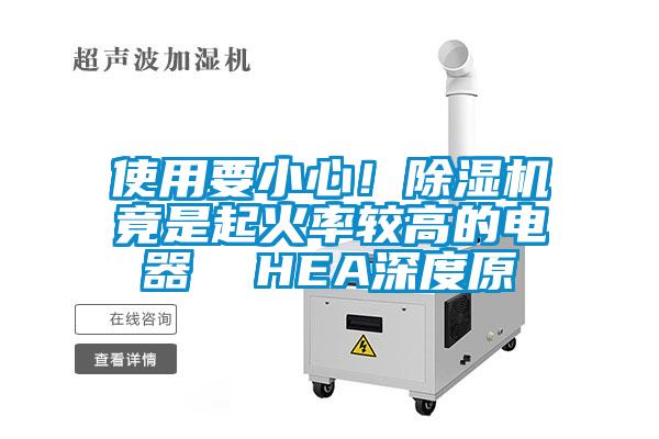 使用要小心！除濕機(jī)竟是起火率較高的電器  HEA深度原