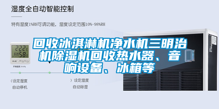 回收冰淇淋機凈水機三明治機除濕機回收熱水器、音響設(shè)備、冰箱等