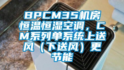 BPCM35機房恒溫恒濕空調(diào)，CM系列單系統(tǒng)上送風（下送風）更節(jié)能