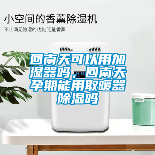 回南天可以用加濕器嗎，回南天孕期能用取暖器除濕嗎