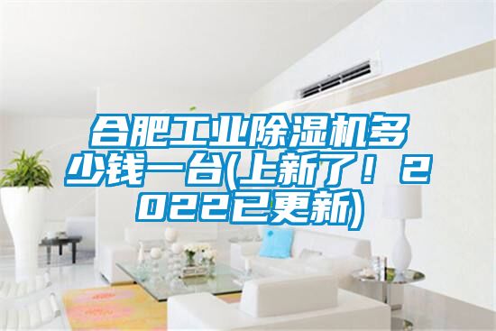 合肥工業(yè)除濕機多少錢一臺(上新了！2022已更新)