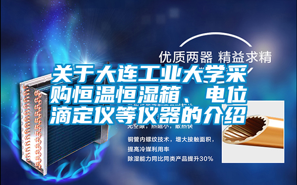 關于大連工業(yè)大學采購恒溫恒濕箱、電位滴定儀等儀器的介紹