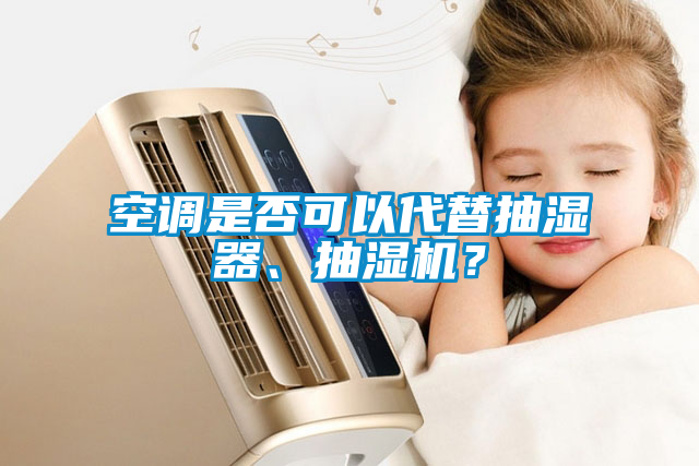 空調(diào)是否可以代替抽濕器、抽濕機？