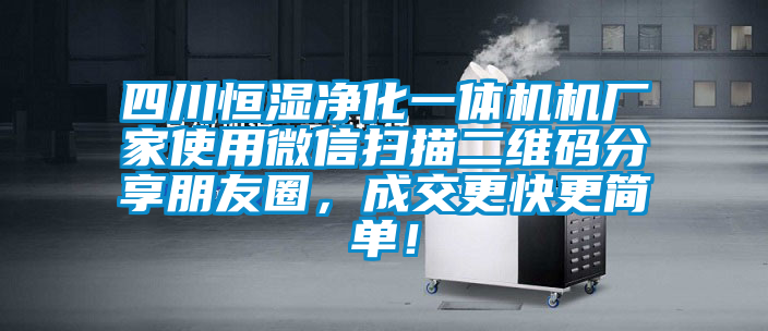 四川恒濕凈化一體機(jī)機(jī)廠家使用微信掃描二維碼分享朋友圈，成交更快更簡單！