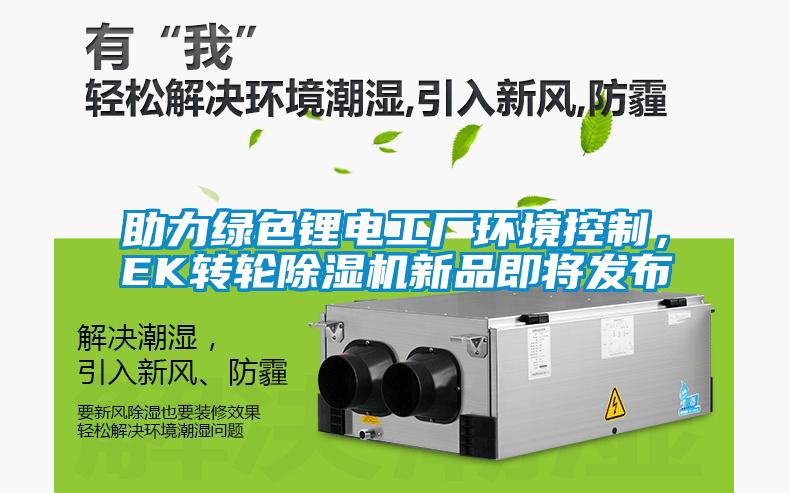 助力綠色鋰電工廠環(huán)境控制，EK轉輪除濕機新品即將發(fā)布