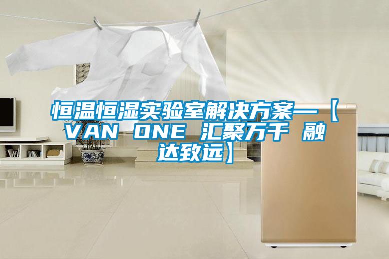 恒溫恒濕實(shí)驗(yàn)室解決方案—【VAN ONE 匯聚萬千 融達(dá)致遠(yuǎn)】