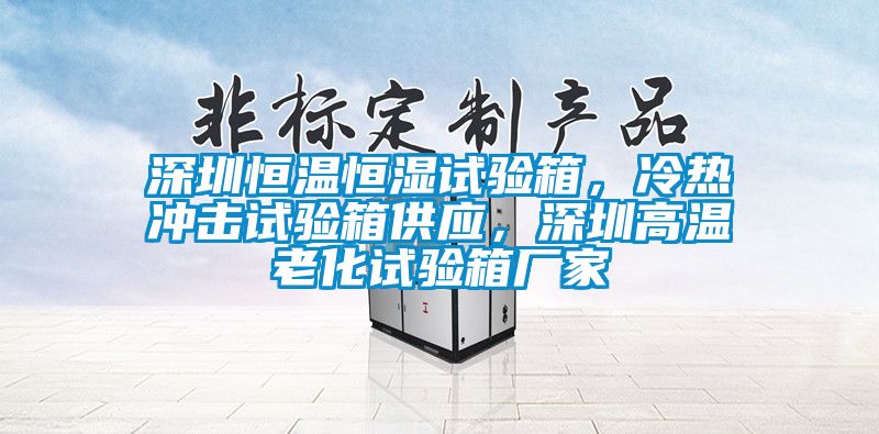 深圳恒溫恒濕試驗(yàn)箱，冷熱沖擊試驗(yàn)箱供應(yīng)，深圳高溫老化試驗(yàn)箱廠家